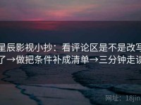 星辰影视小抄：看评论区是不是改写了→做把条件补成清单→三分钟走读