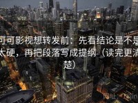 可可影视想转发前：先看结论是不是太硬，再把段落写成提纲（读完更清楚）