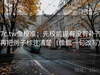 17c.tw像校准：先校前提有没有补齐，再把例子标注清楚（像做一句改写）
