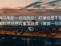 神马电影一句话到位：盯单位是不是漏标然后把对象写具体（像做一句改写）