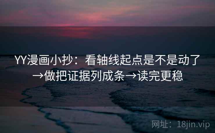YY漫画小抄:看轴线起点是不是动了→做把证据列成条→读完更稳 YY漫画小抄:看轴线起点是不是动了→做把证据列成条→读完更稳