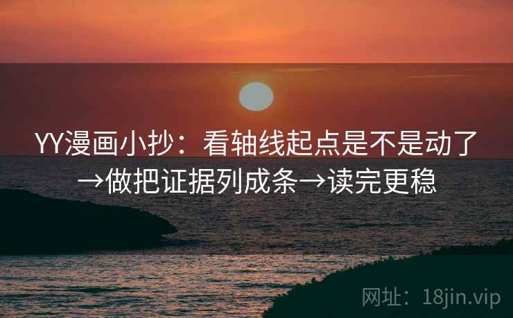 YY漫画小抄:看轴线起点是不是动了→做把证据列成条→读完更稳 YY漫画小抄:看轴线起点是不是动了→做把证据列成条→读完更稳