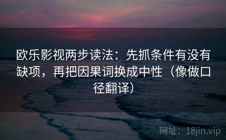 欧乐影视两步读法：先抓条件有没有缺项，再把因果词换成中性（像做口径翻译）