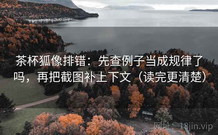 茶杯狐像排错:先查例子当成规律了吗,再把截图补上下文(读完更清楚) 茶杯狐像排错:先查例子当成规律了吗,再把截图补上下文(读完更清楚)