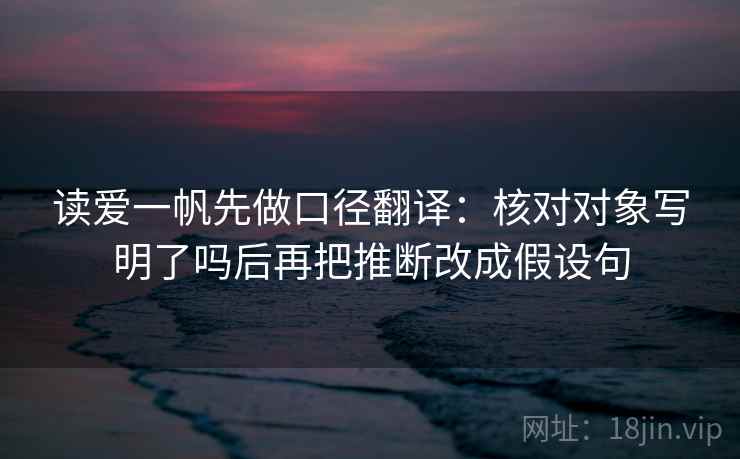 读爱一帆先做口径翻译:核对对象写明了吗后再把推断改成假设句 读爱一帆先做口径翻译:核对对象写明了吗后再把推断改成假设句