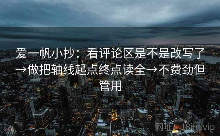 爱一帆小抄:看评论区是不是改写了→做把轴线起点终点读全→不费劲但管用 爱一帆小抄:看评论区是不是改写了→做把轴线起点终点读全→不费劲但管用