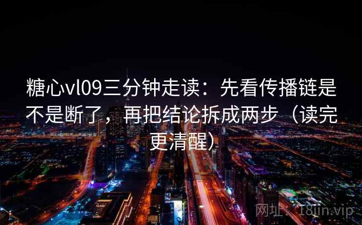 糖心vl09三分钟走读：先看传播链是不是断了，再把结论拆成两步（读完更清醒）