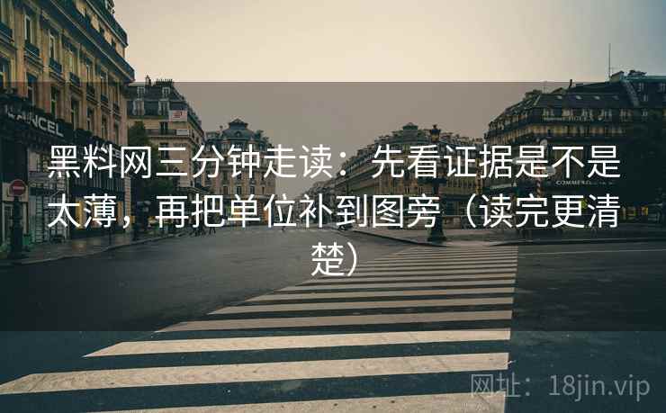 黑料网三分钟走读：先看证据是不是太薄，再把单位补到图旁（读完更清楚）